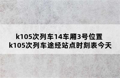 k105次列车14车厢3号位置 k105次列车途经站点时刻表今天